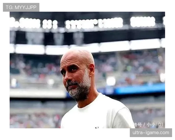 瓜迪奥拉战术执行遇挑战，球队聚焦整体表现与进攻效率提升